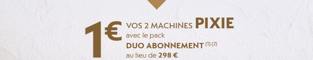 1€ vos 2 machines PIXIE avec le pack Duo Abonnement (1)(2)